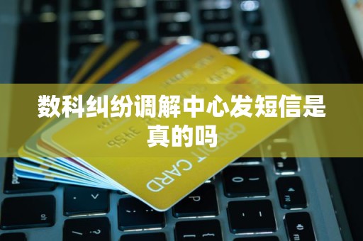 數科糾紛調解中心短信真偽辨析 是官方渠道還是維權陷阱？